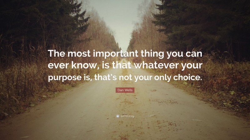 Dan Wells Quote: “The most important thing you can ever know, is that whatever your purpose is, that’s not your only choice.”