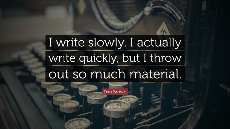 Dan Brown Quote: “I write slowly. I actually write quickly, but I throw out so much material.”