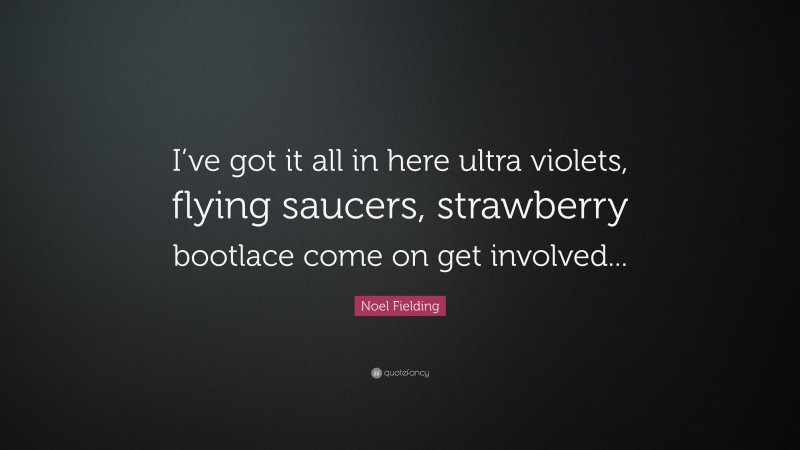 Noel Fielding Quote: “I’ve got it all in here ultra violets, flying saucers, strawberry bootlace come on get involved...”