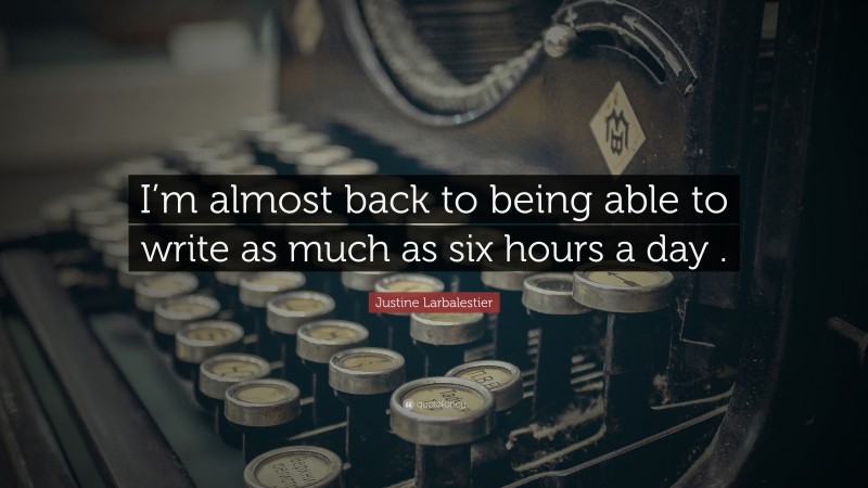 Justine Larbalestier Quote: “I’m almost back to being able to write as much as six hours a day .”