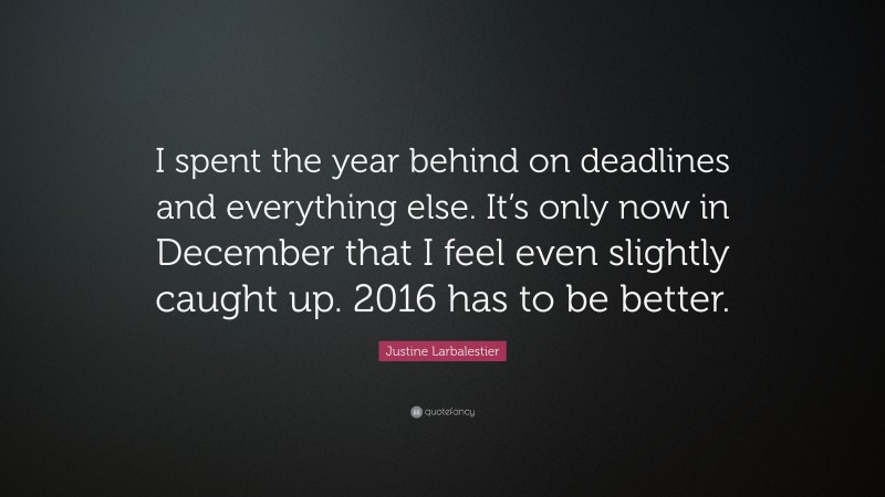 Justine Larbalestier Quote: “I spent the year behind on deadlines and everything else. It’s only now in December that I feel even slightly caught up. 2016 has to be better.”