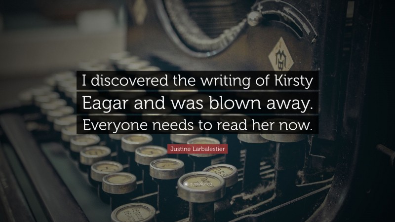 Justine Larbalestier Quote: “I discovered the writing of Kirsty Eagar and was blown away. Everyone needs to read her now.”