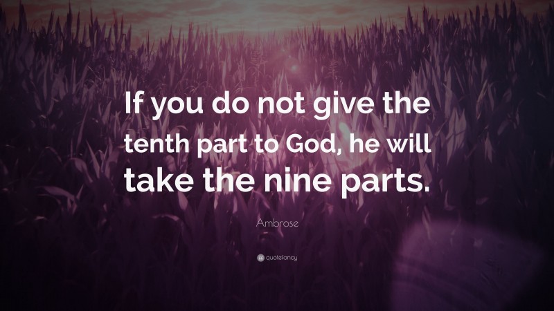 Ambrose Quote: “If you do not give the tenth part to God, he will take the nine parts.”