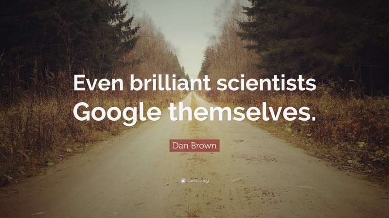 Dan Brown Quote: “Even brilliant scientists Google themselves.”