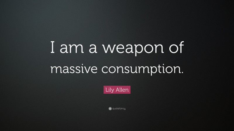 Lily Allen Quote: “I am a weapon of massive consumption.”