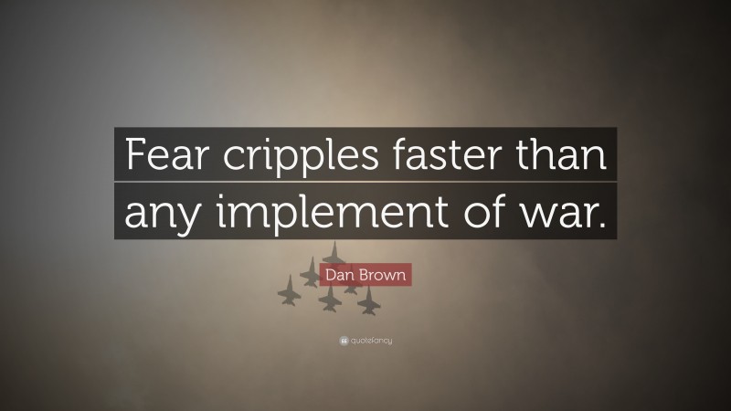 Dan Brown Quote: “Fear cripples faster than any implement of war.”