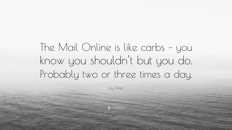 Lily Allen Quote: “The Mail Online is like carbs – you know you shouldn’t but you do. Probably two or three times a day.”