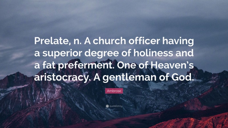 Ambrose Quote: “Prelate, n. A church officer having a superior degree of holiness and a fat preferment. One of Heaven’s aristocracy. A gentleman of God.”