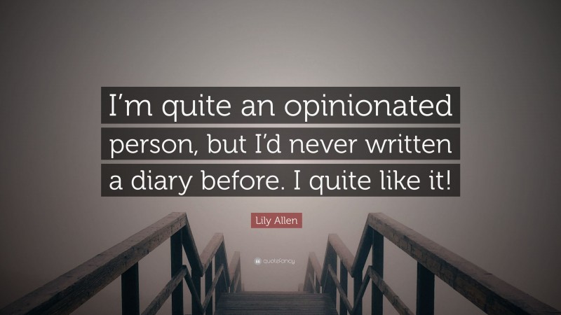 Lily Allen Quote: “I’m quite an opinionated person, but I’d never written a diary before. I quite like it!”