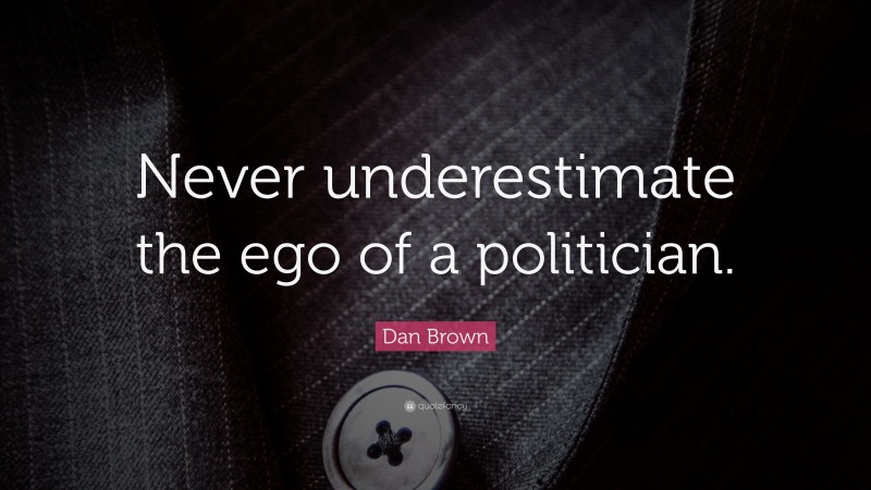Dan Brown Quote: “Never underestimate the ego of a politician.”