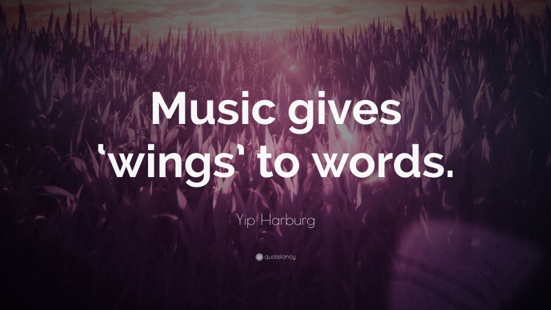 Yip Harburg Quote: “Music gives ‘wings’ to words.”