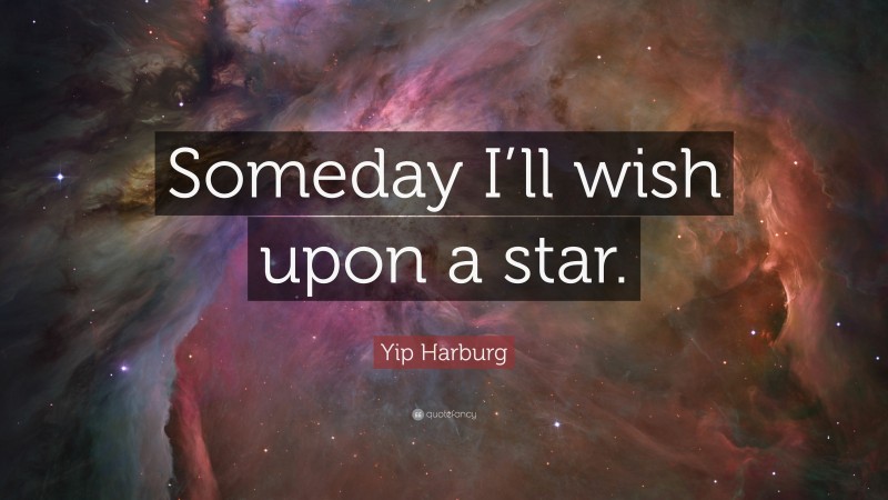 Yip Harburg Quote: “Someday I’ll wish upon a star.”