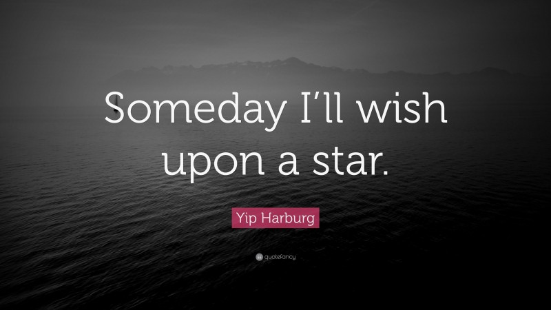 Yip Harburg Quote: “Someday I’ll wish upon a star.”