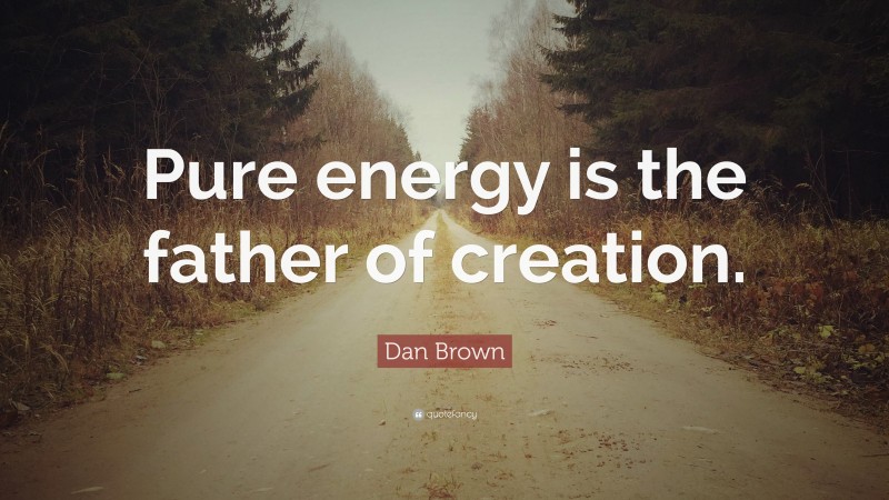 Dan Brown Quote: “Pure energy is the father of creation.”