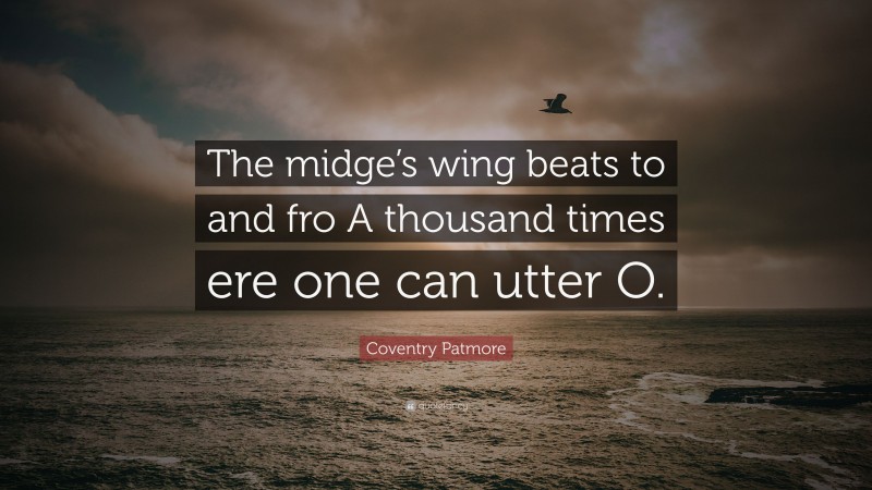 Coventry Patmore Quote: “The midge’s wing beats to and fro A thousand times ere one can utter O.”