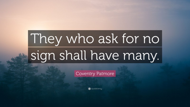 Coventry Patmore Quote: “They who ask for no sign shall have many.”