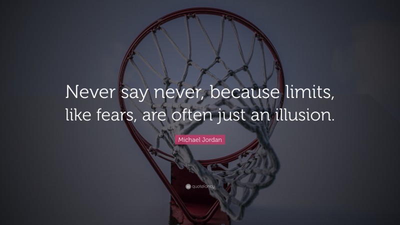 Michael Jordan Quote: “Never say never, because limits, like fears, are ...