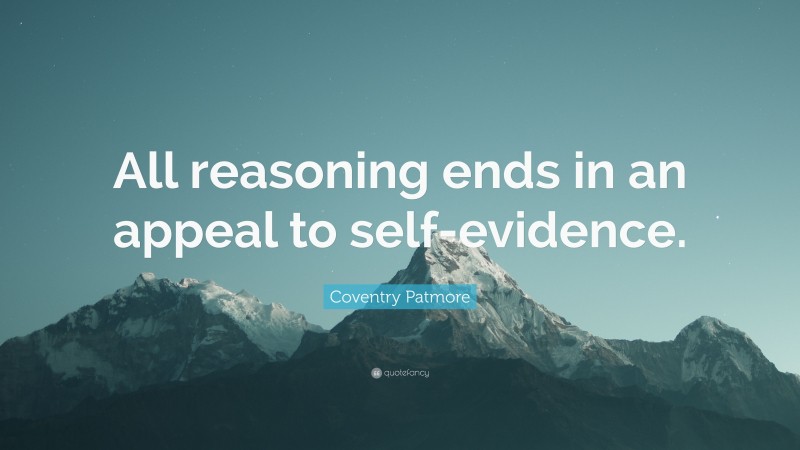 Coventry Patmore Quote: “All reasoning ends in an appeal to self-evidence.”