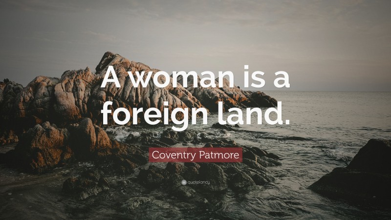 Coventry Patmore Quote: “A woman is a foreign land.”