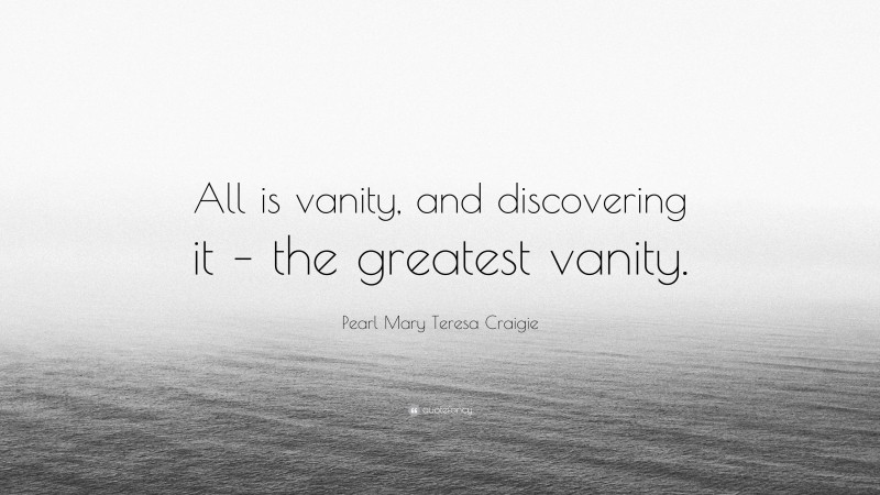 Pearl Mary Teresa Craigie Quote: “All is vanity, and discovering it – the greatest vanity.”