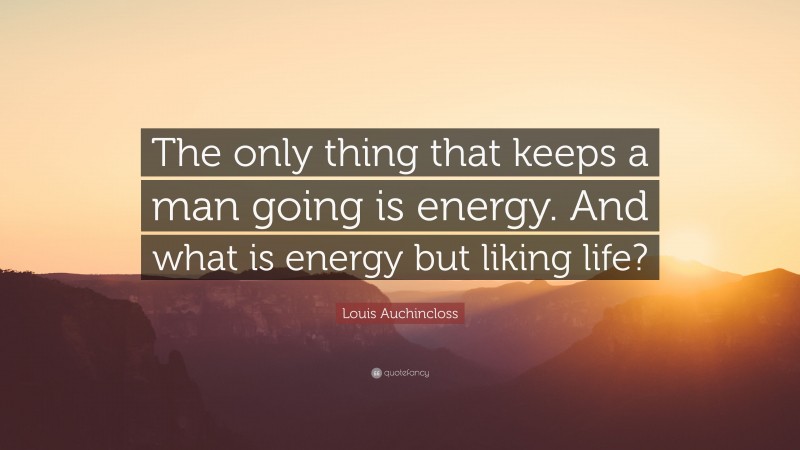 Louis Auchincloss Quote: “The only thing that keeps a man going is energy. And what is energy but liking life?”