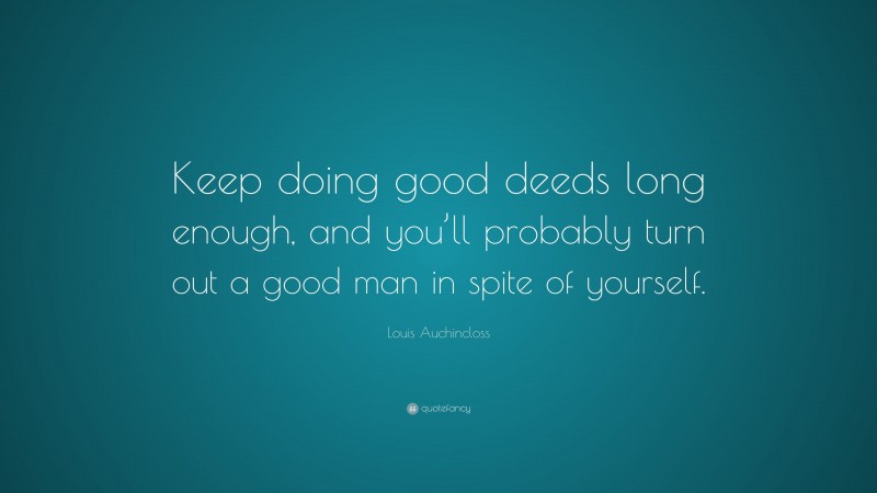 Louis Auchincloss Quote: “Keep doing good deeds long enough, and you’ll probably turn out a good man in spite of yourself.”