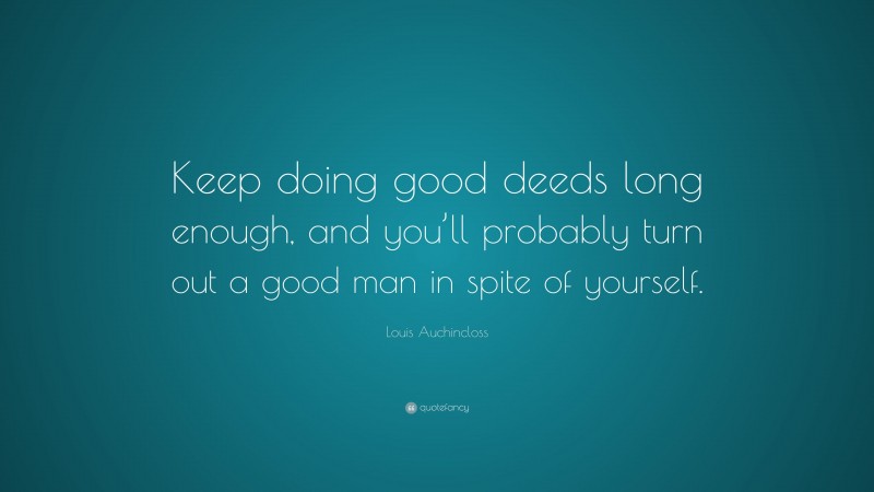 Louis Auchincloss Quote: “Keep doing good deeds long enough, and you’ll probably turn out a good man in spite of yourself.”
