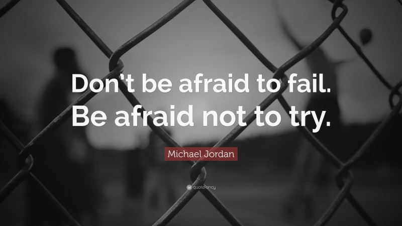 Michael Jordan Quote: “Don’t be afraid to fail. Be afraid not to try.”