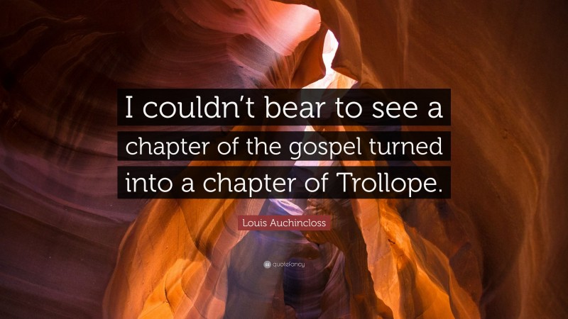 Louis Auchincloss Quote: “I couldn’t bear to see a chapter of the gospel turned into a chapter of Trollope.”