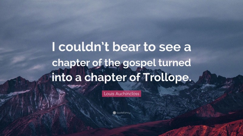 Louis Auchincloss Quote: “I couldn’t bear to see a chapter of the gospel turned into a chapter of Trollope.”