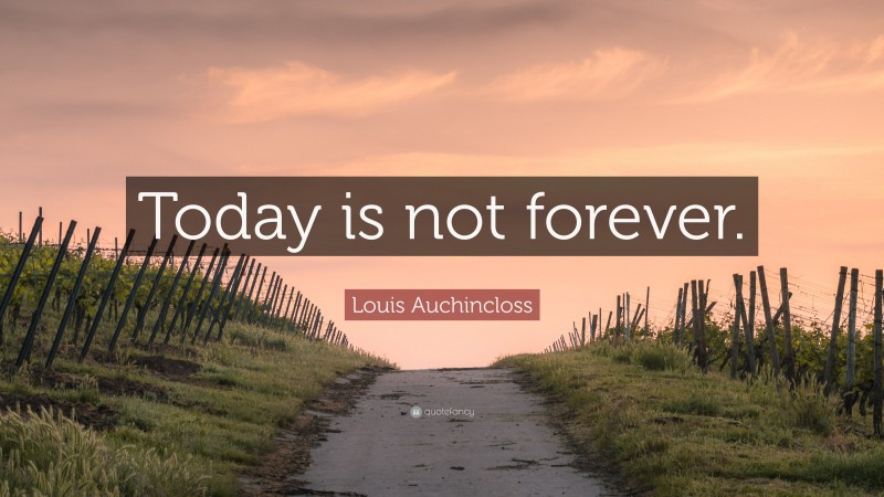 Louis Auchincloss Quote: “Today is not forever.”