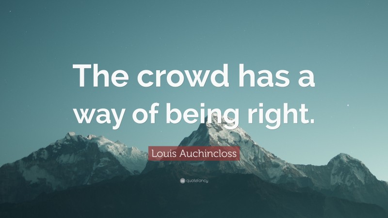 Louis Auchincloss Quote: “The crowd has a way of being right.”