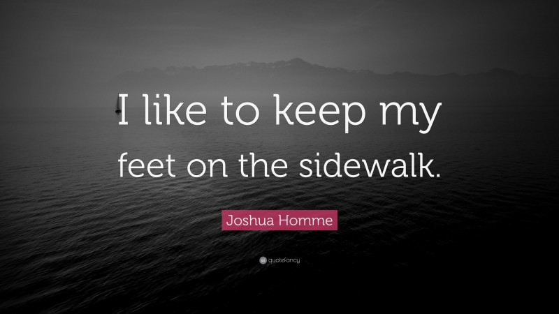 Joshua Homme Quote: “I like to keep my feet on the sidewalk.”
