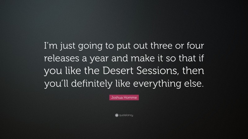 Joshua Homme Quote: “I’m just going to put out three or four releases a year and make it so that if you like the Desert Sessions, then you’ll definitely like everything else.”