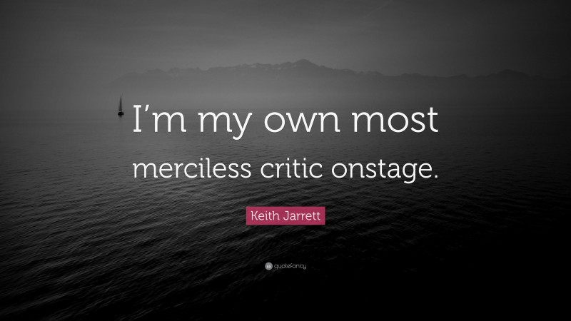 Keith Jarrett Quote: “I’m my own most merciless critic onstage.”