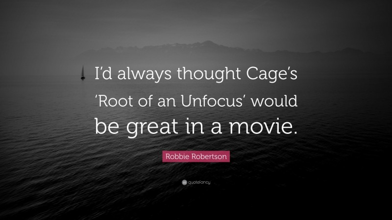 Robbie Robertson Quote: “I’d always thought Cage’s ‘Root of an Unfocus’ would be great in a movie.”