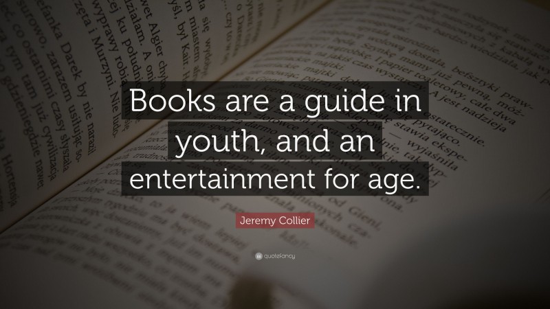 Jeremy Collier Quote: “Books are a guide in youth, and an entertainment for age.”