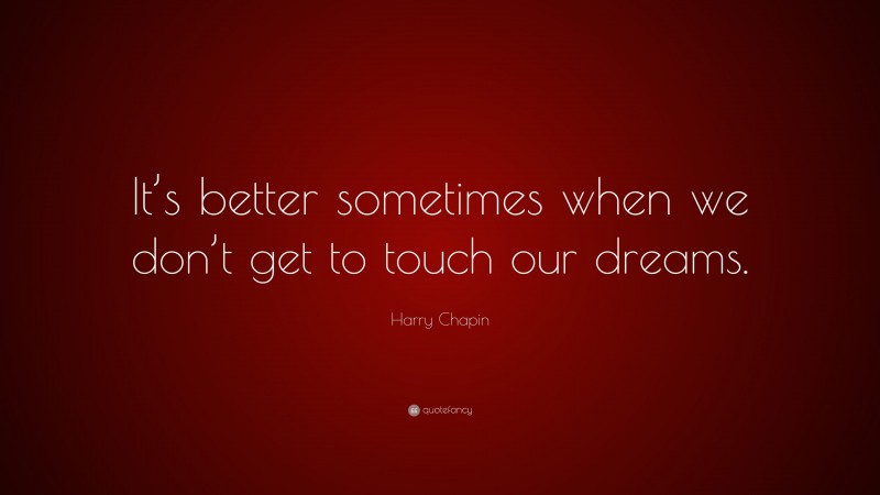 Harry Chapin Quote: “It’s better sometimes when we don’t get to touch our dreams.”