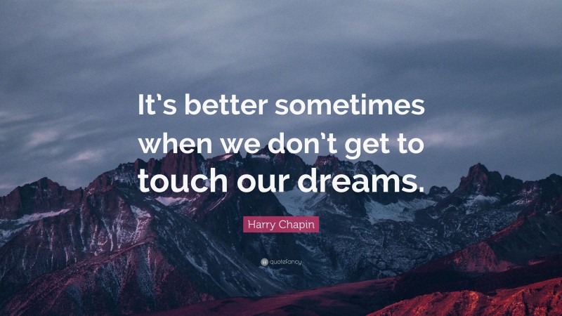 Harry Chapin Quote: “It’s better sometimes when we don’t get to touch our dreams.”