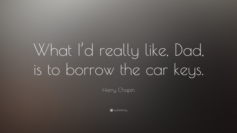 Harry Chapin Quote: “What I’d really like, Dad, is to borrow the car keys.”