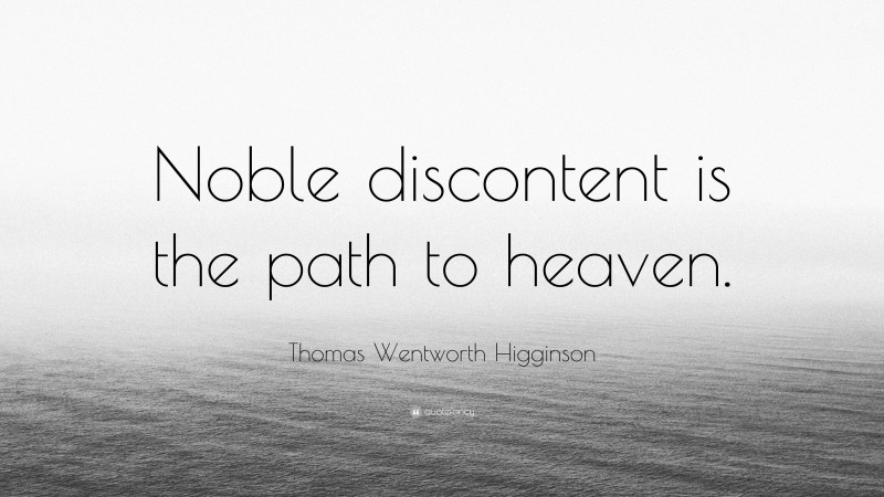 Thomas Wentworth Higginson Quote: “Noble discontent is the path to heaven.”