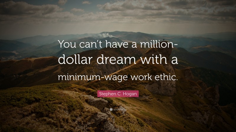 Stephen C. Hogan Quote: “You can’t have a million-dollar dream with a minimum-wage work ethic.”