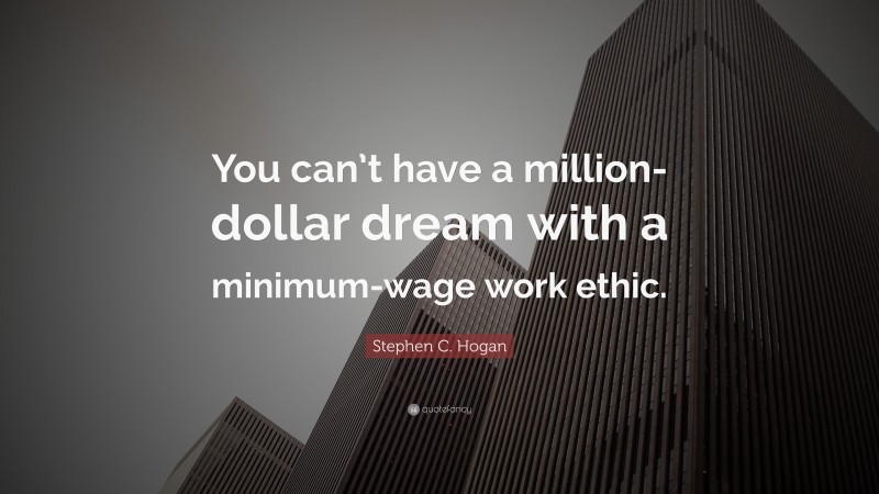Stephen C. Hogan Quote: “You can’t have a million-dollar dream with a minimum-wage work ethic.”