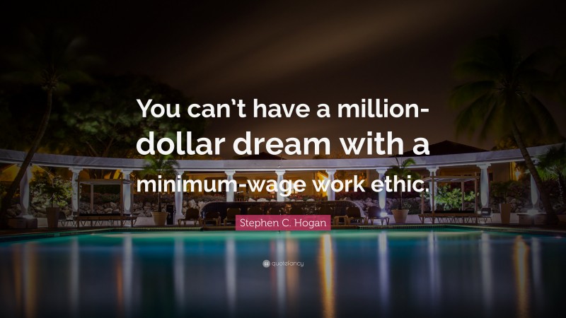 Stephen C. Hogan Quote: “You can’t have a million-dollar dream with a minimum-wage work ethic.”