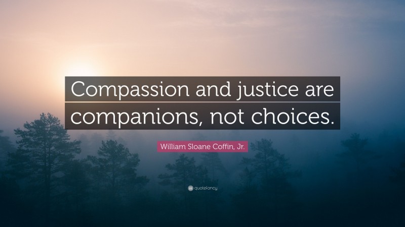 William Sloane Coffin, Jr. Quote: “Compassion and justice are companions, not choices.”