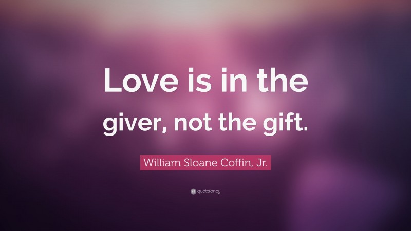 William Sloane Coffin, Jr. Quote: “Love is in the giver, not the gift.”