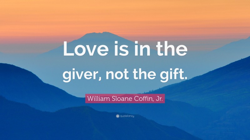 William Sloane Coffin, Jr. Quote: “Love is in the giver, not the gift.”