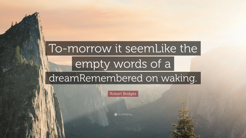 Robert Bridges Quote: “To-morrow it seemLike the empty words of a dreamRemembered on waking.”