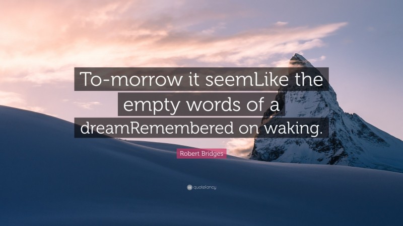 Robert Bridges Quote: “To-morrow it seemLike the empty words of a dreamRemembered on waking.”
