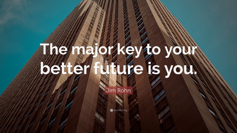Jim Rohn Quote: “The major key to your better future is you.”